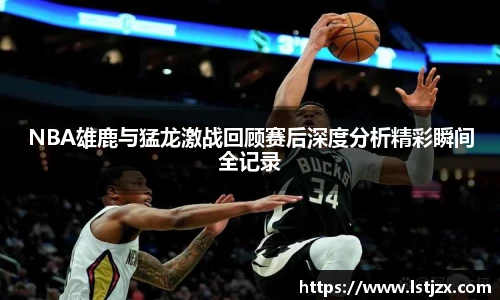 NBA雄鹿与猛龙激战回顾赛后深度分析精彩瞬间全记录